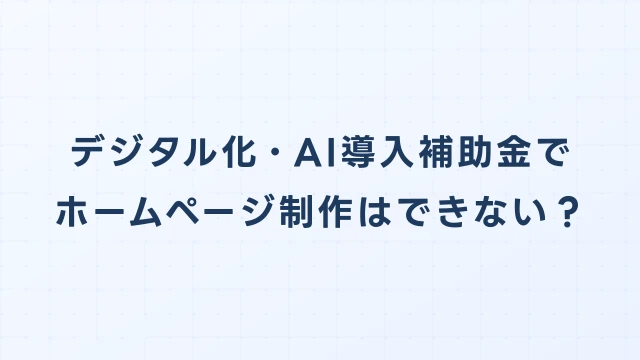 デジタル化・AI導入補助金でホームページ制作はできない：代替補助金とAIチャットボット搭載の例外