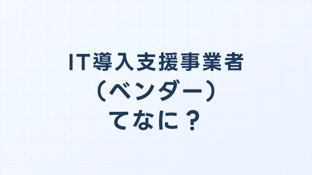 デジタル化・AI導入補助金のベンダー（IT導入支援事業者）
