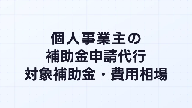 個人事業主の補助金申請代行｜対象補助金・費用相場・おすすめの依頼方法【2026年】