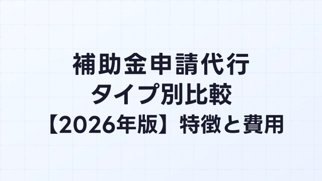 補助金申請代行のタイプ別比較【2026年版】全国対応・地域密着・公的機関の選び方