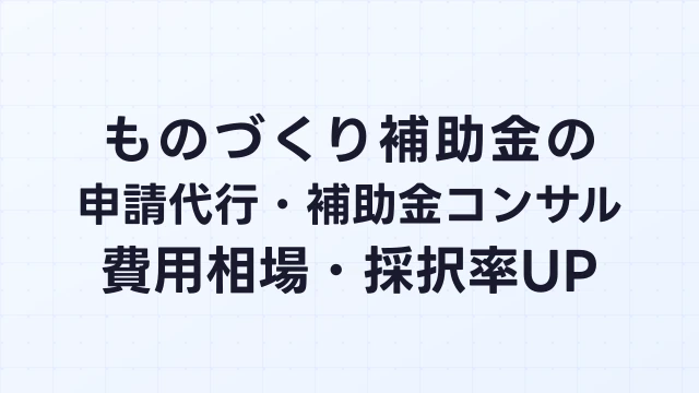 ものづくり補助金の申請代行・補助金コンサル【2026年】費用相場・採択率を上げる選び方