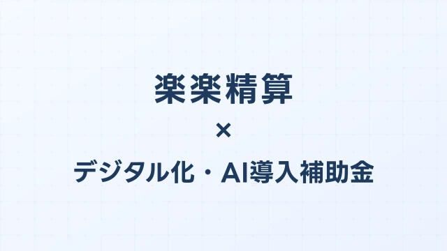 楽楽精算はデジタル化・AI導入補助金（旧IT導入補助金）の対象？補助額・申請方法を完全解説【2026年版】